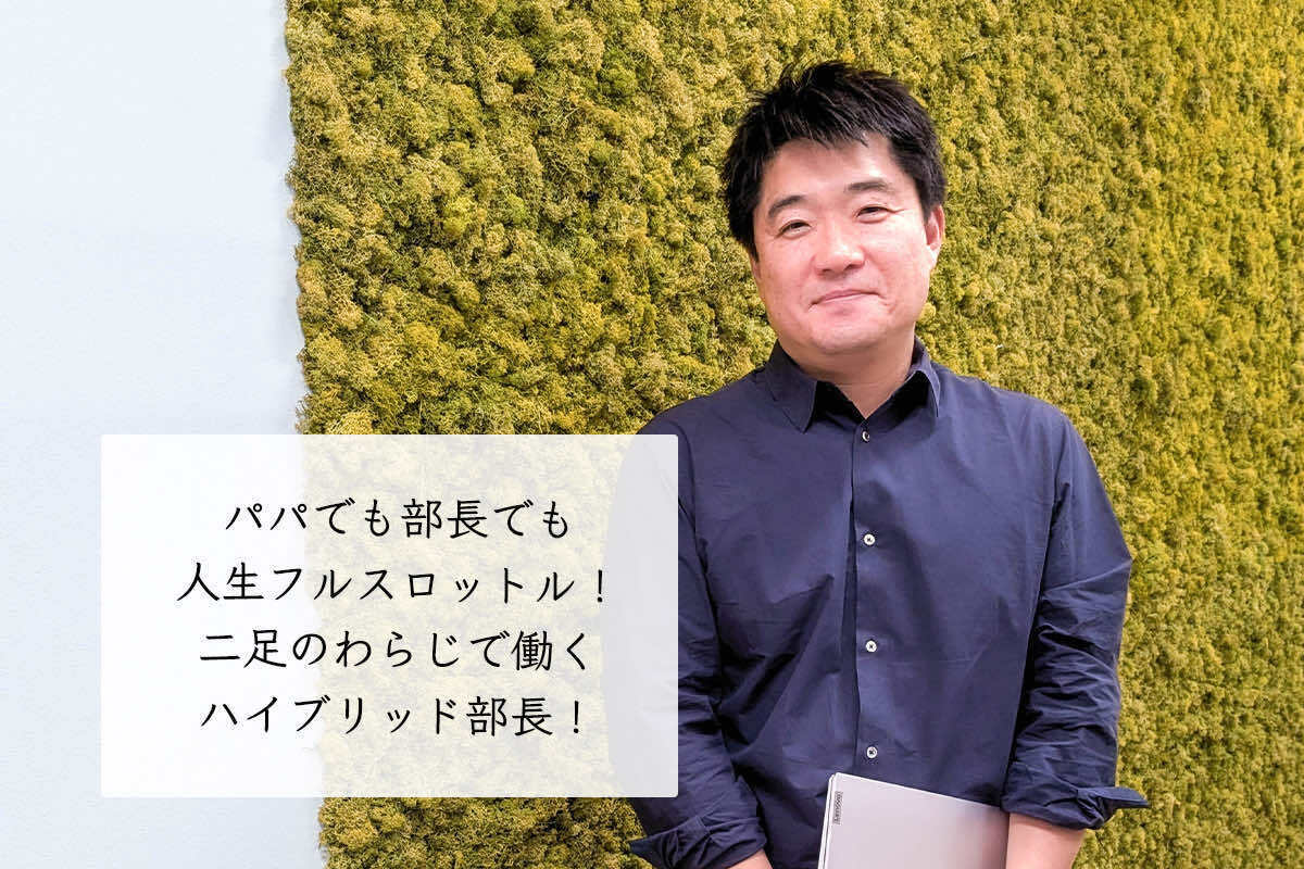 パパでも部長でも人生フルスロットル！二足のわらじで働くハイブリッド部長！
