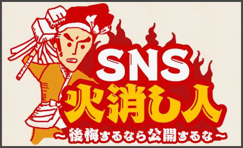SNS利用マナー向上対策「SNS火消し人 ~後悔するなら公開するな~」